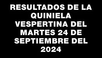 Resultados de la Quiniela Vespertina del martes 24 de septiembre del 2024