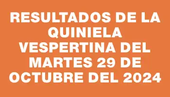 Resultados de la Quiniela Vespertina del martes 29 de octubre del 2024