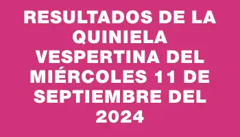 Resultados de la Quiniela Vespertina del miércoles 11 de septiembre del 2024