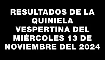 Resultados de la Quiniela Vespertina del miércoles 13 de noviembre del 2024