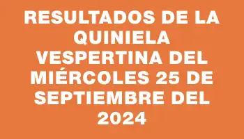 Resultados de la Quiniela Vespertina del miércoles 25 de septiembre del 2024