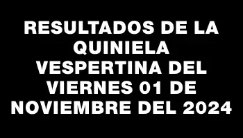 Resultados de la Quiniela Vespertina del viernes 01 de noviembre del 2024