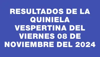 Resultados de la Quiniela Vespertina del viernes 08 de noviembre del 2024