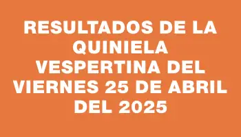 Resultados de la Quiniela Vespertina del viernes 25 de abril del 2025