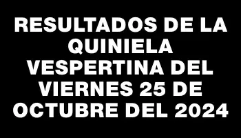 Resultados de la Quiniela Vespertina del viernes 25 de octubre del 2024