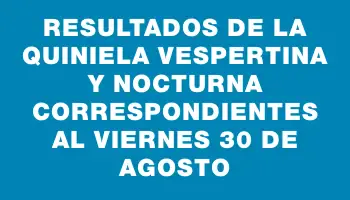 Resultados de la Quiniela Vespertina y Nocturna correspondientes al viernes 30 de agosto