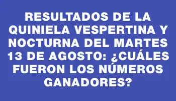 Resultados de la Quiniela vespertina y nocturna del martes 13 de agosto: ¿Cuáles fueron los números ganadores?