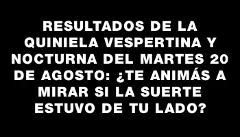 Resultados de la Quiniela vespertina y nocturna del martes 20 de agosto: ¿te animás a mirar si la suerte estuvo de tu lado?