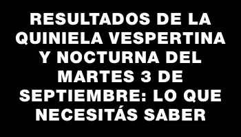 Resultados de la Quiniela vespertina y nocturna del martes 3 de septiembre: lo que necesitás saber