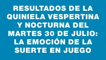 Resultados de la Quiniela vespertina y nocturna del martes 30 de julio: la emoción de la suerte en juego