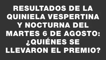 Resultados de la Quiniela vespertina y nocturna del martes 6 de agosto: ¿Quiénes se llevaron el premio?