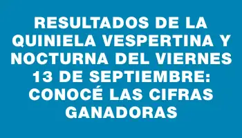 Resultados de la Quiniela Vespertina y Nocturna del viernes 13 de septiembre: Conocé las cifras ganadoras