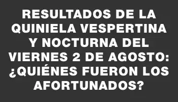 Resultados de la Quiniela Vespertina y Nocturna del viernes 2 de agosto: ¿Quiénes fueron los afortunados?