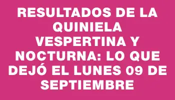 Resultados de la Quiniela Vespertina y Nocturna: Lo que dejó el lunes 09 de septiembre