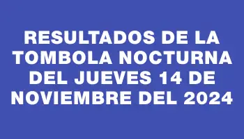 Resultados de la Tombola Nocturna del jueves 14 de noviembre del 2024