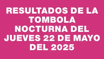 Resultados de la Tombola Nocturna del jueves 22 de mayo del 2025