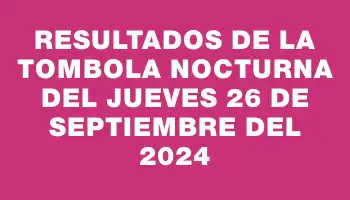 Resultados de la Tombola Nocturna del jueves 26 de septiembre del 2024