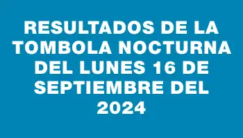 Resultados de la Tombola Nocturna del lunes 16 de septiembre del 2024