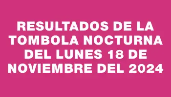 Resultados de la Tombola Nocturna del lunes 18 de noviembre del 2024