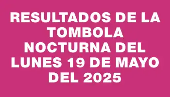 Resultados de la Tombola Nocturna del lunes 19 de mayo del 2025