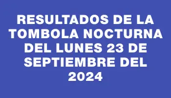 Resultados de la Tombola Nocturna del lunes 23 de septiembre del 2024