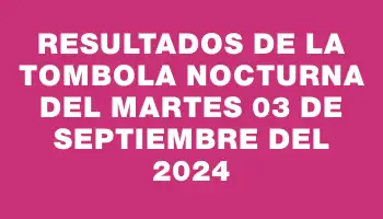 Resultados de la Tombola Nocturna del martes 03 de septiembre del 2024