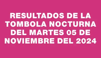 Resultados de la Tombola Nocturna del martes 05 de noviembre del 2024