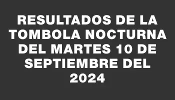 Resultados de la Tombola Nocturna del martes 10 de septiembre del 2024