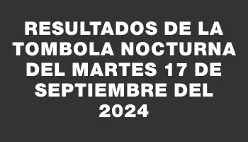 Resultados de la Tombola Nocturna del martes 17 de septiembre del 2024