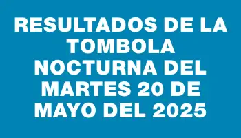 Resultados de la Tombola Nocturna del martes 20 de mayo del 2025