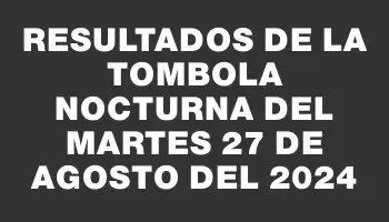 Resultados de la Tombola Nocturna del martes 27 de agosto del 2024