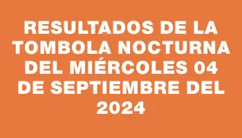 Resultados de la Tombola Nocturna del miércoles 04 de septiembre del 2024