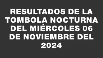 Resultados de la Tombola Nocturna del miércoles 06 de noviembre del 2024