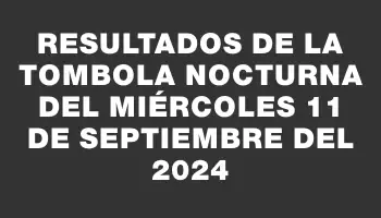 Resultados de la Tombola Nocturna del miércoles 11 de septiembre del 2024