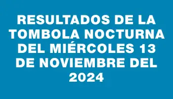 Resultados de la Tombola Nocturna del miércoles 13 de noviembre del 2024