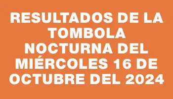 Resultados de la Tombola Nocturna del miércoles 16 de octubre del 2024