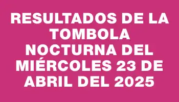 Resultados de la Tombola Nocturna del miércoles 23 de abril del 2025