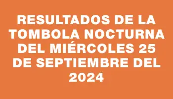 Resultados de la Tombola Nocturna del miércoles 25 de septiembre del 2024