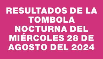 Resultados de la Tombola Nocturna del miércoles 28 de agosto del 2024