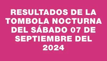 Resultados de la Tombola Nocturna del sábado 07 de septiembre del 2024