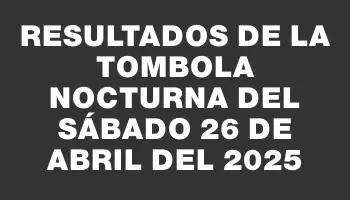 Resultados de la Tombola Nocturna del sábado 26 de abril del 2025