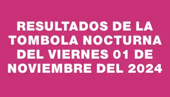 Resultados de la Tombola Nocturna del viernes 01 de noviembre del 2024