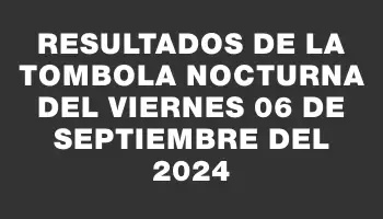 Resultados de la Tombola Nocturna del viernes 06 de septiembre del 2024