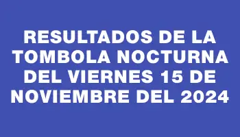 Resultados de la Tombola Nocturna del viernes 15 de noviembre del 2024