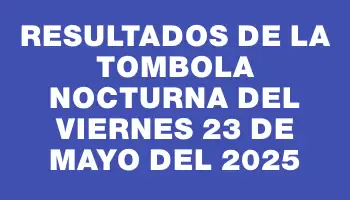 Resultados de la Tombola Nocturna del viernes 23 de mayo del 2025