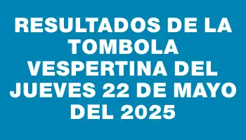 Resultados de la Tombola Vespertina del jueves 22 de mayo del 2025