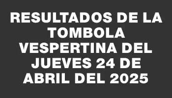Resultados de la Tombola Vespertina del jueves 24 de abril del 2025
