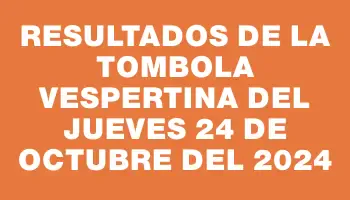 Resultados de la Tombola Vespertina del jueves 24 de octubre del 2024