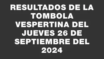 Resultados de la Tombola Vespertina del jueves 26 de septiembre del 2024