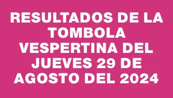 Resultados de la Tombola Vespertina del jueves 29 de agosto del 2024